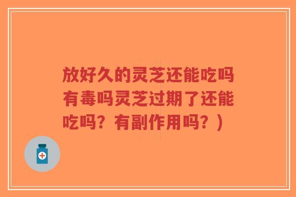 放好久的灵芝还能吃吗有毒吗灵芝过期了还能吃吗?有副作用吗?)-第1张图片-超越 放好久的灵芝还能吃吗有毒吗灵芝过期了还能吃吗?有副作用吗?)-第1张图片-超越