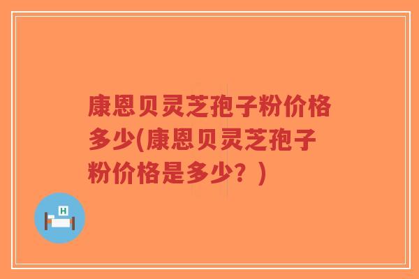 康恩贝灵芝孢子粉价格多少(康恩贝灵芝孢子粉价格是多少?)-第1张图片-超越 康恩贝灵芝孢子粉价格多少(康恩贝灵芝孢子粉价格是多少?)-第1张图片-超越