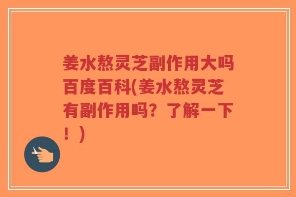 姜水熬灵芝副作用大吗百度百科(姜水熬灵芝有副作用吗?了解一下!)-第1张图片-超越 姜水熬灵芝副作用大吗百度百科(姜水熬灵芝有副作用吗?了解一下!)-第1张图片-超越