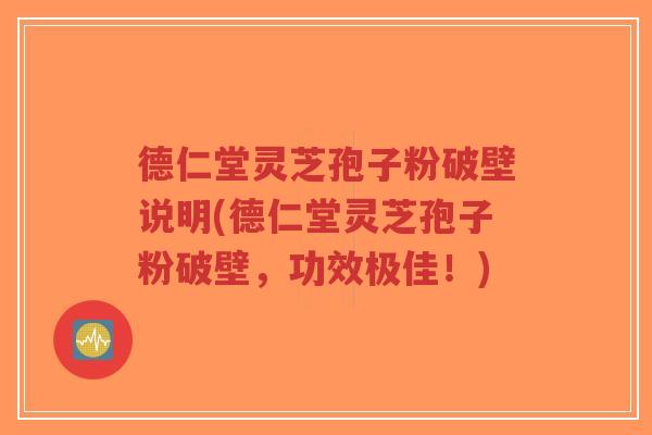德仁堂灵芝孢子粉破壁说明(德仁堂灵芝孢子粉破壁,功效极佳!)-第1张图片-超越 德仁堂灵芝孢子粉破壁说明(德仁堂灵芝孢子粉破壁,功效极佳!)-第1张图片-超越