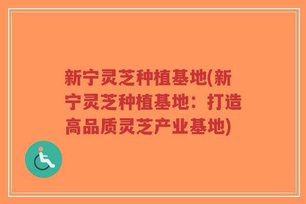 新宁灵芝种植基地(新宁灵芝种植基地:打造高品质灵芝产业基地)-第1张图片-超越 新宁灵芝种植基地(新宁灵芝种植基地:打造高品质灵芝产业基地)-第1张图片-超越