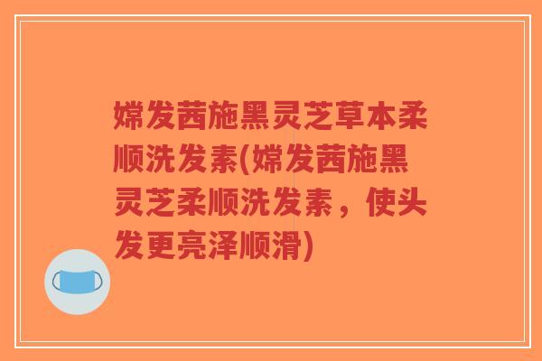 嫦发茜施黑灵芝草本柔顺洗发素(嫦发茜施黑灵芝柔顺洗发素,使头发更亮泽顺滑)-第1张图片-超越 嫦发茜施黑灵芝草本柔顺洗发素(嫦发茜施黑灵芝柔顺洗发素,使头发更亮泽顺滑)-第1张图片-超越