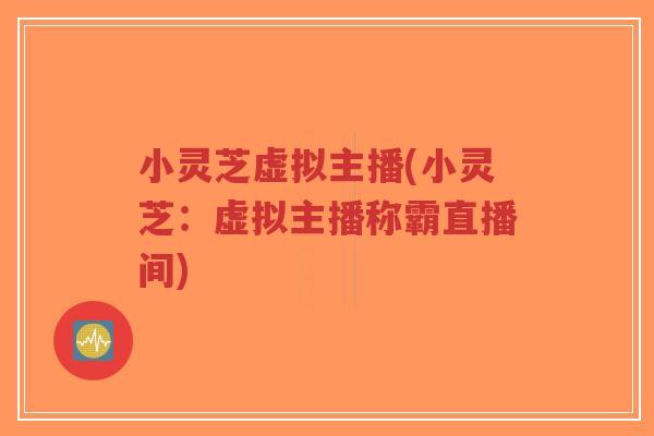 小灵芝虚拟主播(小灵芝:虚拟主播称霸直播间)-第1张图片-超越 小灵芝虚拟主播(小灵芝:虚拟主播称霸直播间)-第1张图片-超越