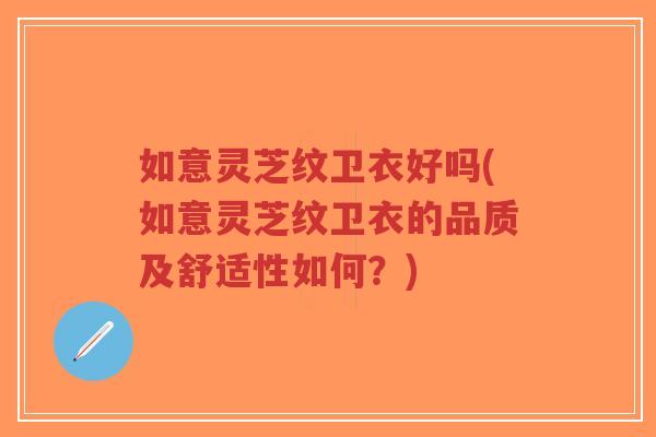如意灵芝纹卫衣好吗(如意灵芝纹卫衣的品质及舒适性如何?)-第1张图片-超越 如意灵芝纹卫衣好吗(如意灵芝纹卫衣的品质及舒适性如何?)-第1张图片-超越