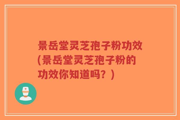 景岳堂灵芝孢子粉功效(景岳堂灵芝孢子粉的功效你知道吗?)-第1张图片-超越 景岳堂灵芝孢子粉功效(景岳堂灵芝孢子粉的功效你知道吗?)-第1张图片-超越