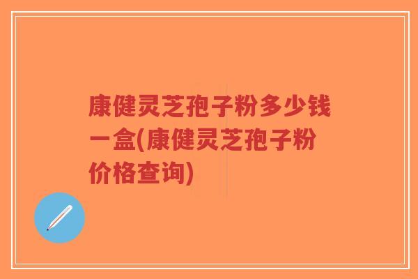 康健灵芝孢子粉多少钱一盒(康健灵芝孢子粉价格查询)-第1张图片-超越 康健灵芝孢子粉多少钱一盒(康健灵芝孢子粉价格查询)-第1张图片-超越