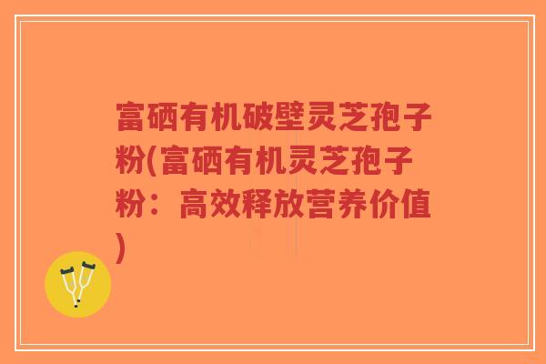 富硒有机破壁灵芝孢子粉(富硒有机灵芝孢子粉:高效释放营养价值)-第1张图片-超越 富硒有机破壁灵芝孢子粉(富硒有机灵芝孢子粉:高效释放营养价值)-第1张图片-超越