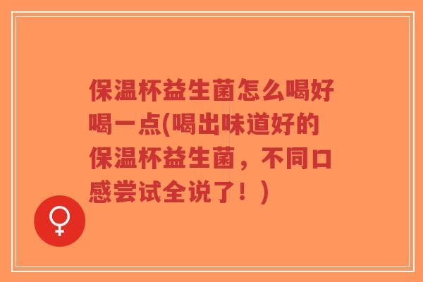 保温杯益生菌怎么喝好喝一点(喝出味道好的保温杯益生菌,不同口感尝试全说了!)-第1张图片-超越 保温杯益生菌怎么喝好喝一点(喝出味道好的保温杯益生菌,不同口感尝试全说了!)-第1张图片-超越