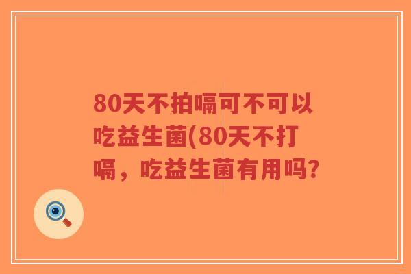 80天不拍嗝可不可以吃益生菌(80天不打嗝,吃益生菌有用吗?-第1张图片-超越 80天不拍嗝可不可以吃益生菌(80天不打嗝,吃益生菌有用吗?-第1张图片-超越