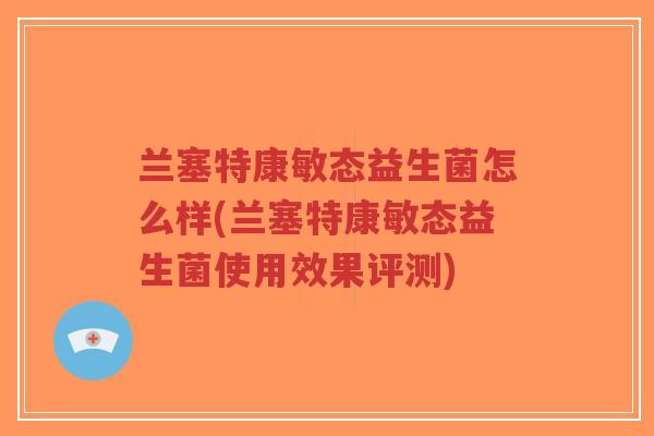 兰塞特康敏态益生菌怎么样(兰塞特康敏态益生菌使用效果评测)-第1张图片-超越 兰塞特康敏态益生菌怎么样(兰塞特康敏态益生菌使用效果评测)-第1张图片-超越