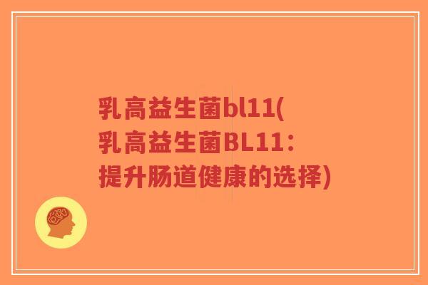 乳高益生菌bl11(乳高益生菌BL11:提升肠道健康的选择)-第1张图片-超越 乳高益生菌bl11(乳高益生菌BL11:提升肠道健康的选择)-第1张图片-超越