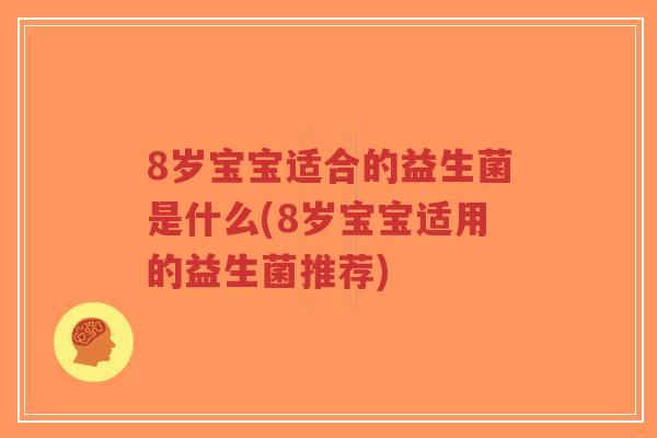 8岁宝宝适合的益生菌是什么(8岁宝宝适用的益生菌推荐)-第1张图片-超越