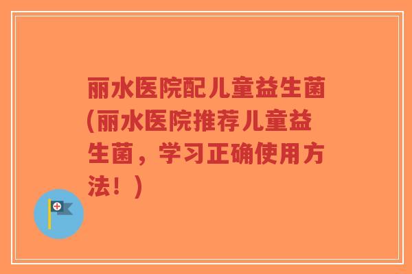 丽水医院配儿童益生菌(丽水医院推荐儿童益生菌,学习正确使用方法!)-第1张图片-超越 丽水医院配儿童益生菌(丽水医院推荐儿童益生菌,学习正确使用方法!)-第1张图片-超越