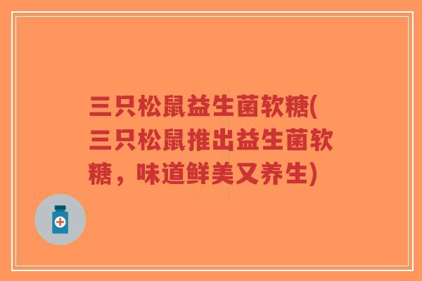 三只松鼠益生菌软糖(三只松鼠推出益生菌软糖,味道鲜美又养生)-第1张图片-超越 三只松鼠益生菌软糖(三只松鼠推出益生菌软糖,味道鲜美又养生)-第1张图片-超越