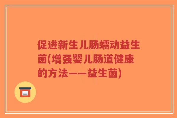 促进新生儿肠蠕动益生菌(增强婴儿肠道健康的方法——益生菌)-第1张图片-超越 促进新生儿肠蠕动益生菌(增强婴儿肠道健康的方法——益生菌)-第1张图片-超越