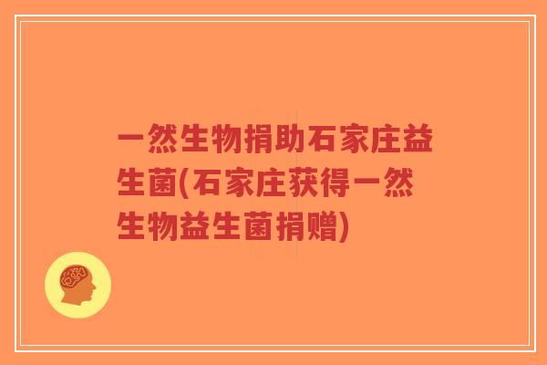 一然生物捐助石家庄益生菌(石家庄获得一然生物益生菌捐赠)-第1张图片-超越 一然生物捐助石家庄益生菌(石家庄获得一然生物益生菌捐赠)-第1张图片-超越