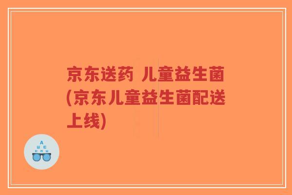 京东送药 儿童益生菌(京东儿童益生菌配送上线)-第1张图片-超越 京东送药 儿童益生菌(京东儿童益生菌配送上线)-第1张图片-超越