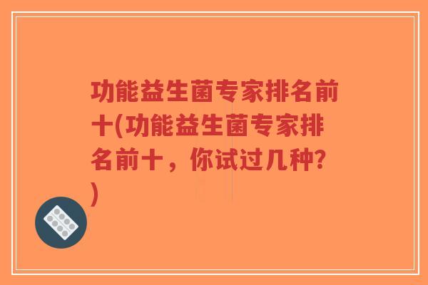 功能益生菌专家排名前十(功能益生菌专家排名前十，你试过几种？)-第1张图片-超越