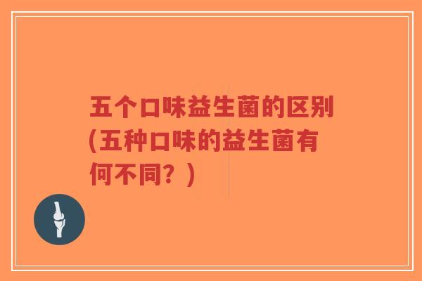 五个口味益生菌的区别(五种口味的益生菌有何不同？)-第1张图片-超越