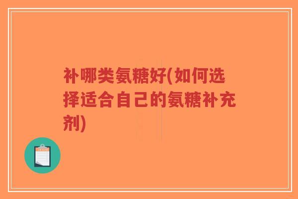 补哪类氨糖好(如何选择适合自己的氨糖补充剂)-第1张图片-超越 补哪类氨糖好(如何选择适合自己的氨糖补充剂)-第1张图片-超越