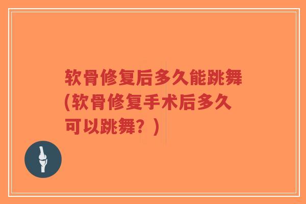软骨修复后多久能跳舞(软骨修复手术后多久可以跳舞?)-第1张图片-超越 软骨修复后多久能跳舞(软骨修复手术后多久可以跳舞?)-第1张图片-超越