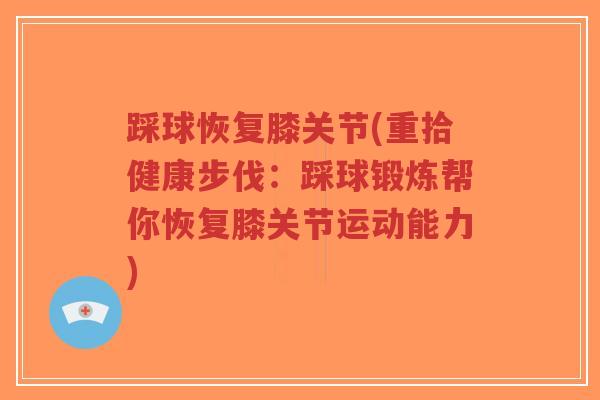 踩球恢复膝关节(重拾健康步伐:踩球锻炼帮你恢复膝关节运动能力)-第1张图片-超越 踩球恢复膝关节(重拾健康步伐:踩球锻炼帮你恢复膝关节运动能力)-第1张图片-超越