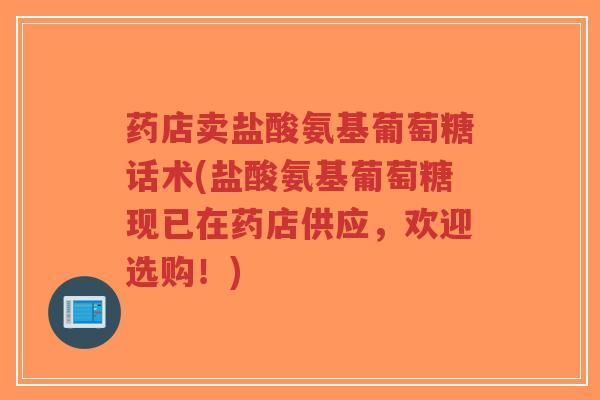 药店卖盐酸氨基葡萄糖话术(盐酸氨基葡萄糖现已在药店供应，欢迎选购！)-第1张图片-超越
