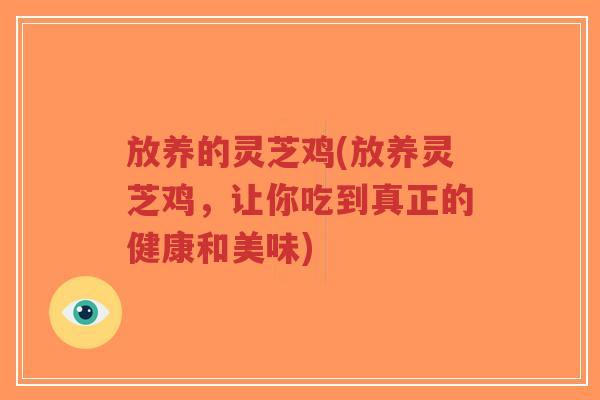 放养的灵芝鸡(放养灵芝鸡,让你吃到真正的健康和美味)-第1张图片-超越 放养的灵芝鸡(放养灵芝鸡,让你吃到真正的健康和美味)-第1张图片-超越