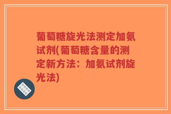 葡萄糖旋光法测定加氨试剂(葡萄糖含量的测定新方法:加氨试剂旋光法)-第1张图片-超越 葡萄糖旋光法测定加氨试剂(葡萄糖含量的测定新方法:加氨试剂旋光法)-第1张图片-超越