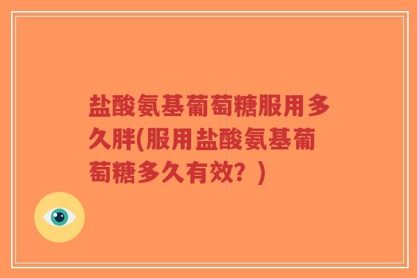 盐酸氨基葡萄糖服用多久胖(服用盐酸氨基葡萄糖多久有效？)-第1张图片-超越