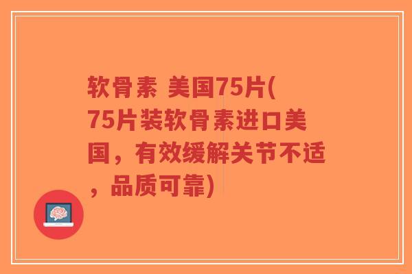 软骨素 美国75片(75片装软骨素进口美国,有效缓解关节不适,品质可靠)-第1张图片-超越 软骨素 美国75片(75片装软骨素进口美国,有效缓解关节不适,品质可靠)-第1张图片-超越