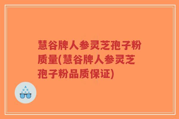 慧谷牌人参灵芝孢子粉质量(慧谷牌人参灵芝孢子粉品质保证)-第1张图片-超越 慧谷牌人参灵芝孢子粉质量(慧谷牌人参灵芝孢子粉品质保证)-第1张图片-超越