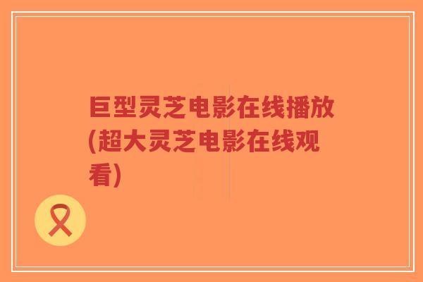 巨型灵芝电影在线播放(超大灵芝电影在线观看)-第1张图片-超越 巨型灵芝电影在线播放(超大灵芝电影在线观看)-第1张图片-超越