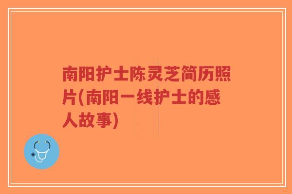 南阳护士陈灵芝简历照片(南阳一线护士的感人故事)-第1张图片-超越 南阳护士陈灵芝简历照片(南阳一线护士的感人故事)-第1张图片-超越
