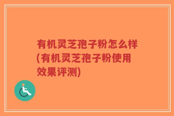 有机灵芝孢子粉怎么样(有机灵芝孢子粉使用效果评测)-第1张图片-超越 有机灵芝孢子粉怎么样(有机灵芝孢子粉使用效果评测)-第1张图片-超越