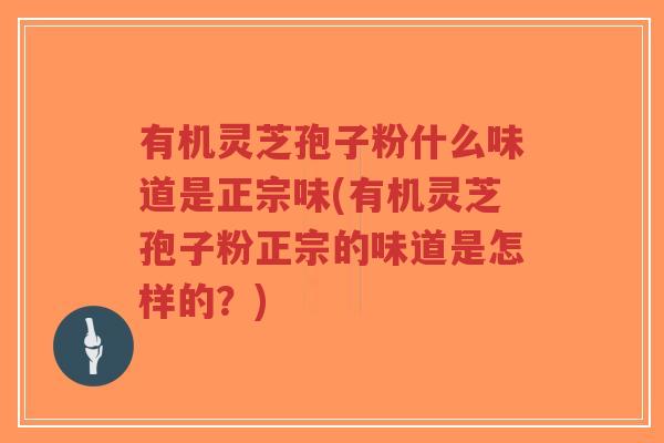 有机灵芝孢子粉什么味道是正宗味(有机灵芝孢子粉正宗的味道是怎样的?)-第1张图片-超越 有机灵芝孢子粉什么味道是正宗味(有机灵芝孢子粉正宗的味道是怎样的?)-第1张图片-超越