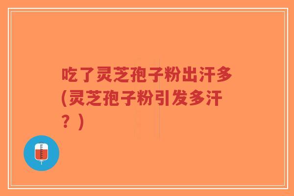 吃了灵芝孢子粉出汗多(灵芝孢子粉引发多汗?)-第1张图片-超越 吃了灵芝孢子粉出汗多(灵芝孢子粉引发多汗?)-第1张图片-超越