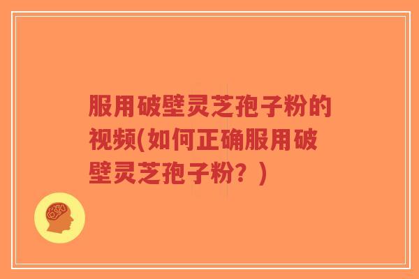 服用破壁灵芝孢子粉的视频(如何正确服用破壁灵芝孢子粉?)-第1张图片-超越 服用破壁灵芝孢子粉的视频(如何正确服用破壁灵芝孢子粉?)-第1张图片-超越