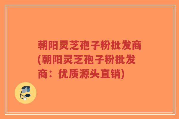 朝阳灵芝孢子粉批发商(朝阳灵芝孢子粉批发商:优质源头直销)-第1张图片-超越 朝阳灵芝孢子粉批发商(朝阳灵芝孢子粉批发商:优质源头直销)-第1张图片-超越