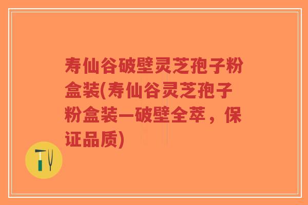 寿仙谷破壁灵芝孢子粉盒装(寿仙谷灵芝孢子粉盒装—破壁全萃,保证品质)-第1张图片-超越 寿仙谷破壁灵芝孢子粉盒装(寿仙谷灵芝孢子粉盒装—破壁全萃,保证品质)-第1张图片-超越