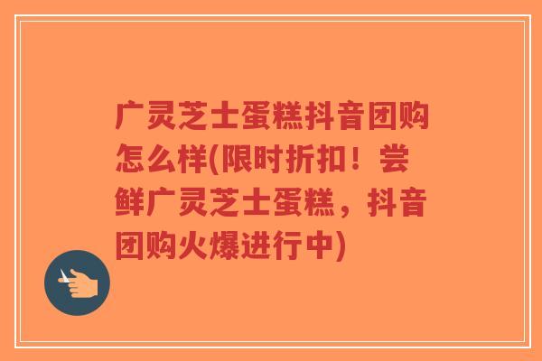 广灵芝士蛋糕抖音团购怎么样(限时折扣!尝鲜广灵芝士蛋糕,抖音团购火爆进行中)-第1张图片-超越 广灵芝士蛋糕抖音团购怎么样(限时折扣!尝鲜广灵芝士蛋糕,抖音团购火爆进行中)-第1张图片-超越