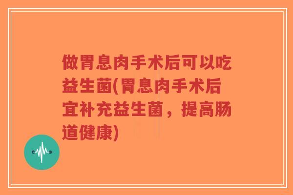 做胃息肉手术后可以吃益生菌(胃息肉手术后宜补充益生菌,提高肠道健康)-第1张图片-超越 做胃息肉手术后可以吃益生菌(胃息肉手术后宜补充益生菌,提高肠道健康)-第1张图片-超越