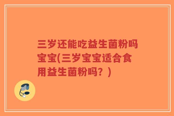 三岁还能吃益生菌粉吗宝宝(三岁宝宝适合食用益生菌粉吗?)-第1张图片-超越 三岁还能吃益生菌粉吗宝宝(三岁宝宝适合食用益生菌粉吗?)-第1张图片-超越