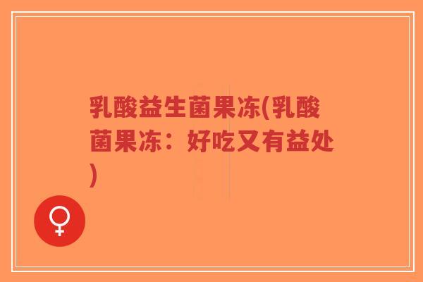 乳酸益生菌果冻(乳酸菌果冻:好吃又有益处)-第1张图片-超越 乳酸益生菌果冻(乳酸菌果冻:好吃又有益处)-第1张图片-超越