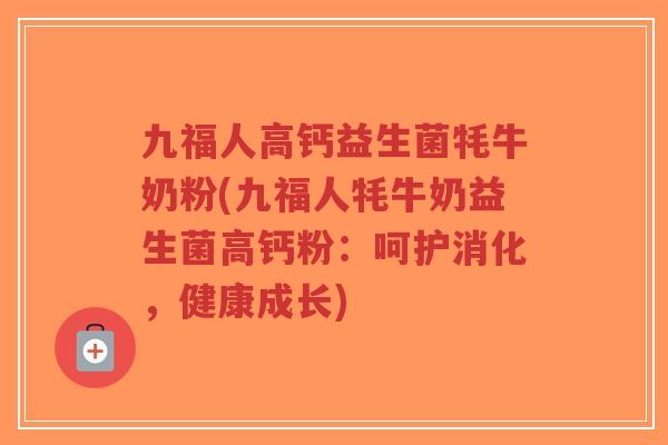 九福人高钙益生菌牦牛奶粉(九福人牦牛奶益生菌高钙粉:呵护消化,健康成长)-第1张图片-超越 九福人高钙益生菌牦牛奶粉(九福人牦牛奶益生菌高钙粉:呵护消化,健康成长)-第1张图片-超越