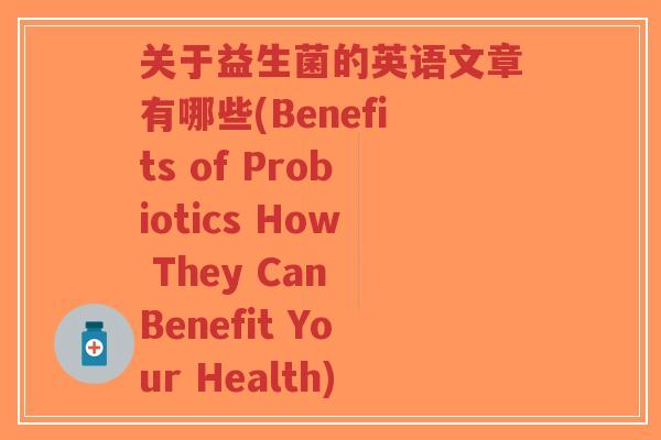 关于益生菌的英语文章有哪些(Benefits of Probiotics How They Can Benefit Your Health)-第1张图片-超越 关于益生菌的英语文章有哪些(Benefits of Probiotics How They Can Benefit Your Health)-第1张图片-超越
