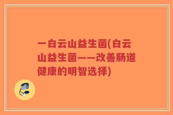 一白云山益生菌(白云山益生菌——改善肠道健康的明智选择)-第1张图片-超越