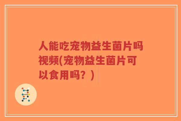 人能吃宠物益生菌片吗视频(宠物益生菌片可以食用吗?)-第1张图片-超越 人能吃宠物益生菌片吗视频(宠物益生菌片可以食用吗?)-第1张图片-超越