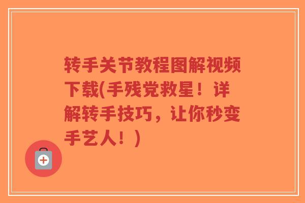 转手关节教程图解视频下载(手残党救星!详解转手技巧,让你秒变手艺人!)-第1张图片-超越 转手关节教程图解视频下载(手残党救星!详解转手技巧,让你秒变手艺人!)-第1张图片-超越