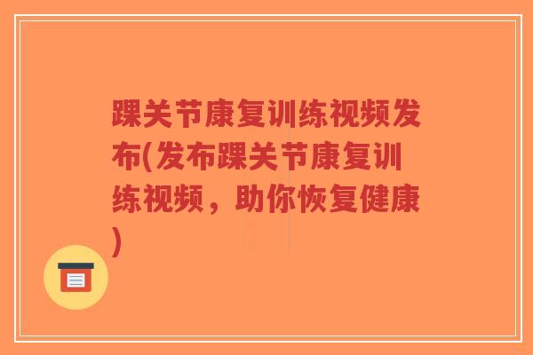 踝关节康复训练视频发布(发布踝关节康复训练视频,助你恢复健康)-第1张图片-超越 踝关节康复训练视频发布(发布踝关节康复训练视频,助你恢复健康)-第1张图片-超越